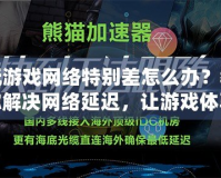 玩游戲網絡特別差怎么辦？教你解決網絡延遲，讓游戲體驗暢通無阻！
