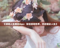 《游戲人生騰訊App：掌控游戲世界，開(kāi)啟精彩人生》