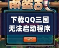 下載QQ三國無法啟動程序？解決方案大匯總，帶你輕松破解問題！