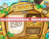 洛克王國寵物培育室如何匹配，助你培養最強寵物！
