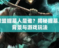 英雄聯(lián)盟掘墓人是誰？揭秘掘墓人神秘背景與游戲玩法