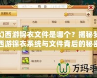夢幻西游錦衣文件是哪個？揭秘夢幻西游錦衣系統與文件背后的秘密