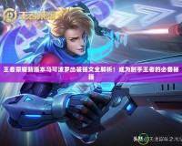 王者榮耀新版本馬可波羅出裝銘文全解析！成為射手王者的必備秘籍