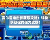 賽爾號電擊棒獲取攻略：輕松獲取你的強力武器！