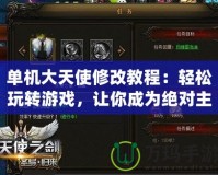 單機大天使修改教程：輕松玩轉游戲，讓你成為絕對主宰！