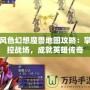 風(fēng)色幻想魔獸地圖攻略：掌控戰(zhàn)場，成就英雄傳奇