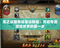 龍之谷服務端架設教程：開啟專屬游戲世界的第一步