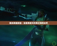塞納英雄聯盟：探索黑暗與光明之間的邊界