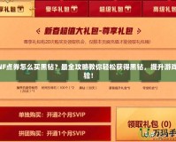 DNF點券怎么買黑鉆？最全攻略教你輕松獲得黑鉆，提升游戲體驗！