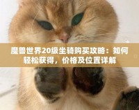 魔獸世界20級坐騎購買攻略：如何輕松獲得，價格及位置詳解