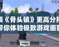 解鎖《骨頭鎮》更高分辨率，帶你體驗極致游戲畫面——骨頭鎮分辨率修改器