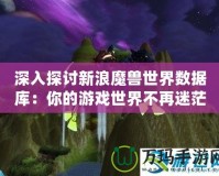 深入探討新浪魔獸世界數據庫：你的游戲世界不再迷茫！