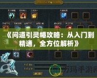 《問(wèn)道引靈幡攻略：從入門到精通，全方位解析》