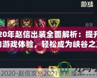 2020年趙信出裝全面解析：提升你的游戲體驗(yàn)，輕松成為峽谷之王