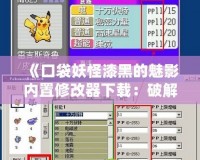 《口袋妖怪漆黑的魅影內置修改器下載：破解新玩法，提升游戲體驗》