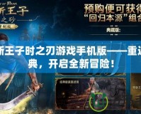 波斯王子時(shí)之刃游戲手機(jī)版——重返經(jīng)典，開啟全新冒險(xiǎn)！