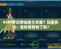 4399夢幻修仙多久關(guān)服？玩家熱議：是時候告別了嗎？