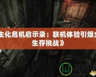 《生化危機啟示錄：聯機體驗引爆全新生存挑戰》