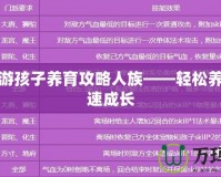夢(mèng)幻西游孩子養(yǎng)育攻略人族——輕松養(yǎng)育，快速成長(zhǎng)
