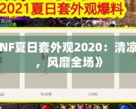 《DNF夏日套外觀2020：清涼一夏，風(fēng)靡全場》