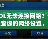 LOL無法連接網絡？請檢查你的網絡設置，輕松解決連接問題！