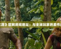 探索《求生之路》官網房間地址：與全球玩家并肩作戰的最佳選擇