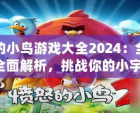 憤怒的小鳥游戲大全2024：全新版本全面解析，挑戰你的小宇宙！