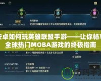 安卓如何玩英雄聯盟手游——讓你暢享全球熱門MOBA游戲的終極指南