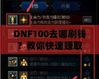 DNF100去哪刷錢？教你快速賺取大量金幣的秘笈！