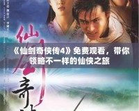 《仙劍奇俠傳4》免費觀看，帶你領略不一樣的仙俠之旅