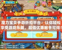 魔力寶貝手游折扣平臺(tái)：讓你輕松享受游戲樂(lè)趣，超值優(yōu)惠觸手可得！