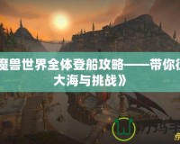《魔獸世界全體登船攻略——帶你征服大海與挑戰》