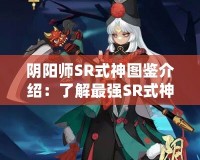 陰陽師SR式神圖鑒介紹：了解最強SR式神，掌控游戲戰局