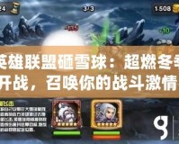 英雄聯盟砸雪球：超燃冬季開戰，召喚你的戰斗激情！