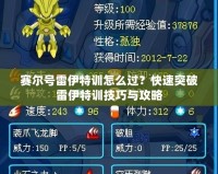 賽爾號雷伊特訓怎么過？快速突破雷伊特訓技巧與攻略