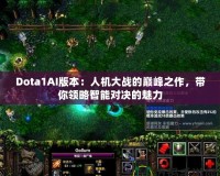 Dota1AI版本：人機大戰(zhàn)的巔峰之作，帶你領(lǐng)略智能對決的魅力