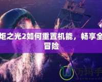 火炬之光2如何重置機能，暢享全新冒險
