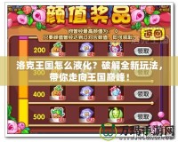 洛克王國怎么液化？破解全新玩法，帶你走向王國巔峰！