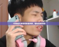 CF穿越火線如何快速炸房，輕松贏得對局！
