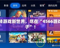 玩轉游戲新世界，盡在“4566游戲盒子”！