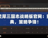 安卓靈犀三國志戰略版官網：重溫經典，策略爭鋒！