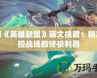 揭秘《英雄聯盟》瑞文技能：精準掌控戰場的終極利器