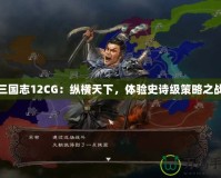 三國志12CG：縱橫天下，體驗(yàn)史詩級策略之戰(zhàn)