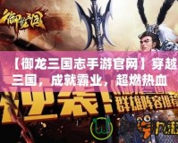 【御龍三國(guó)志手游官網(wǎng)】穿越三國(guó)，成就霸業(yè)，超燃熱血戰(zhàn)略體驗(yàn)等你來(lái)戰(zhàn)！
