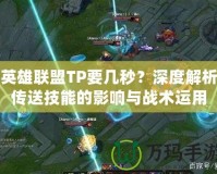英雄聯盟TP要幾秒？深度解析傳送技能的影響與戰術運用