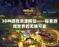 3DM游戲資源網站——探索游戲世界的無限可能