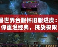 魔獸世界臺服懷舊服進(jìn)度：帶你重溫經(jīng)典，挑戰(zhàn)極限