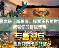 永恒之塔手游美服：探索不朽的世界，成就你的冒險傳奇