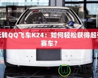 玩轉QQ飛車K24：如何輕松獲得超強賽車？