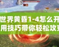 完美世界黃昏1-4怎么開？超實用技巧帶你輕松攻克！